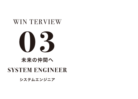 winterview03 未来の仲間へ system engineer システムエンジニア